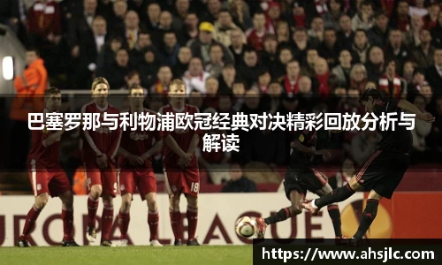 巴塞罗那与利物浦欧冠经典对决精彩回放分析与解读